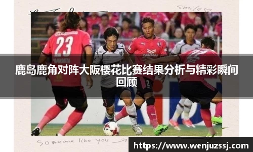 鹿岛鹿角对阵大阪樱花比赛结果分析与精彩瞬间回顾